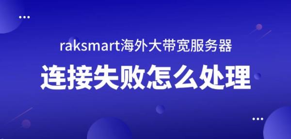 raksmart海外大帶寬服務(wù)器連接失敗怎么處理